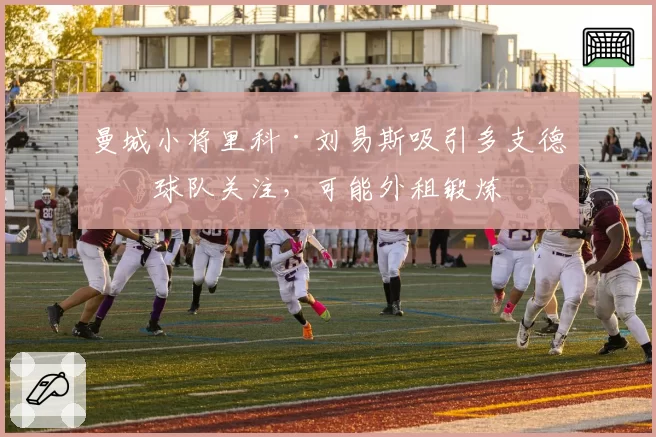 曼城小将里科·刘易斯吸引多支德甲球队关注，可能外租锻炼