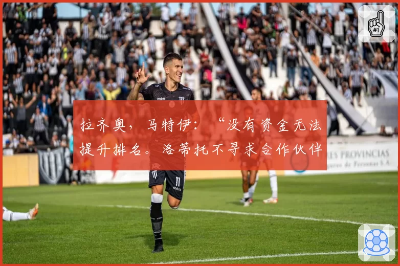 拉齐奥，马特伊：“没有资金无法提升排名。洛蒂托不寻求合作伙伴”