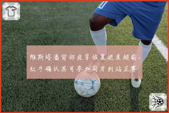 维斯塔潘背部痉挛恢复进度超前，红牛确认其可参加匈牙利站正赛