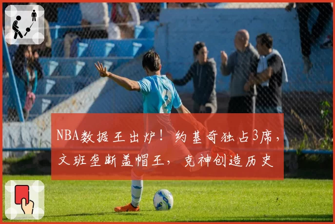 NBA数据王出炉！约基奇独占3席，文班垄断盖帽王，克神创造历史