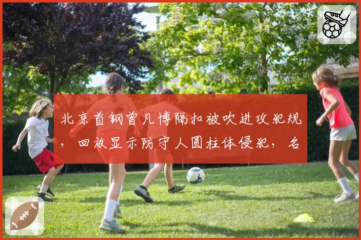北京首钢曾凡博隔扣被吹进攻犯规，回放显示防守人圆柱体侵犯，名嘴直呼“CBA体毛哨标准”