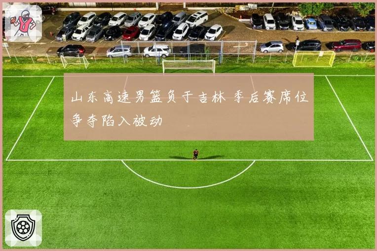 山东高速男篮负于吉林 季后赛席位争夺陷入被动