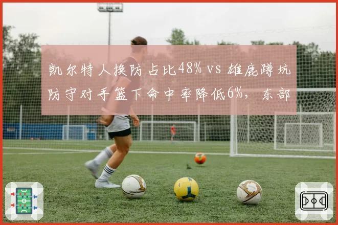 凯尔特人换防占比48% vs 雄鹿蹲坑防守对手篮下命中率降低6%，东部顶级防守体系优劣势较量