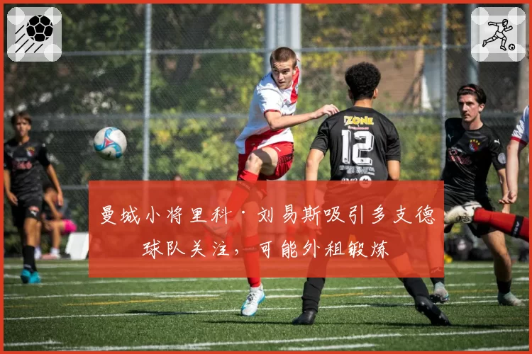 曼城小将里科·刘易斯吸引多支德甲球队关注，可能外租锻炼