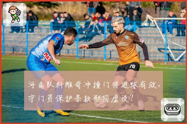 河南队科维奇冲撞门将进球有效，守门员保护条款形同虚设？