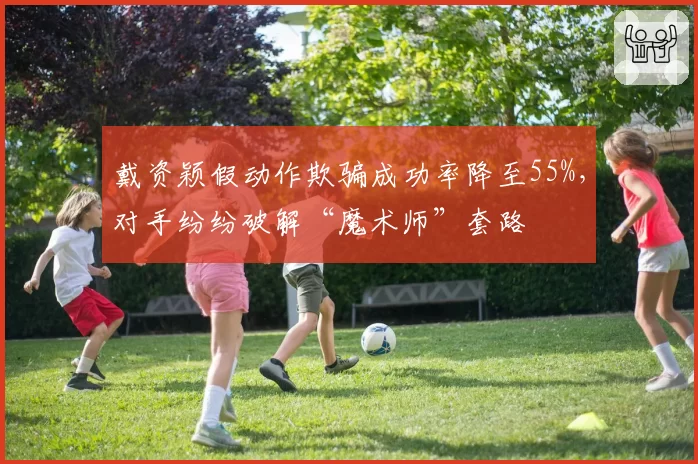 戴资颖假动作欺骗成功率降至55%,对手纷纷破解“魔术师”套路