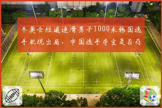 冬奥会短道速滑男子1000米韩国选手犯规出局，中国选手夺金是否存疑？