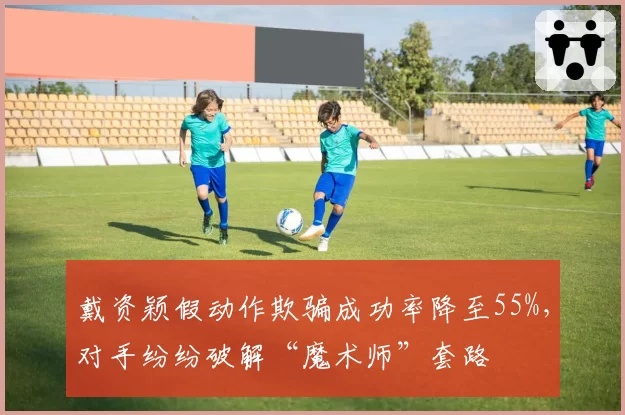 戴资颖假动作欺骗成功率降至55%,对手纷纷破解“魔术师”套路
