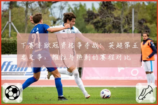 下赛季欧冠资格争夺战：英超第五名之争，维拉与热刺的赛程对比
