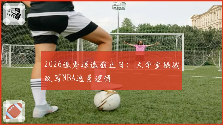 2026选秀退选截止日：大学金钱战改写NBA选秀逻辑