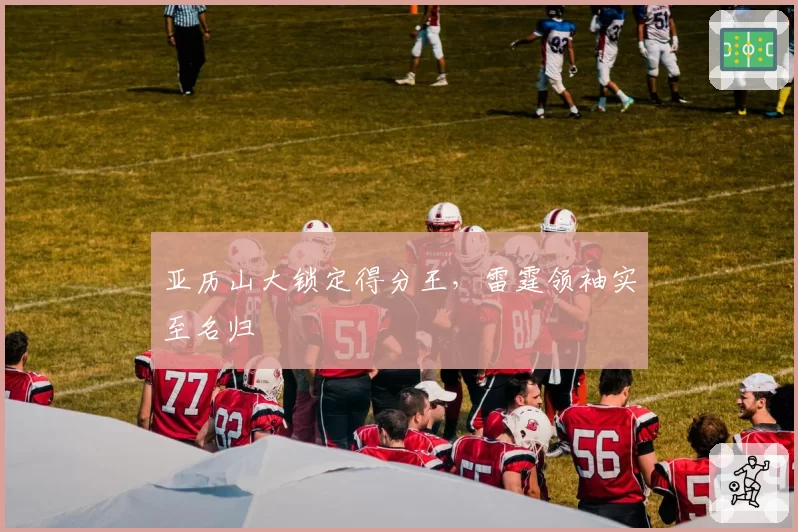 亚历山大锁定得分王，雷霆领袖实至名归