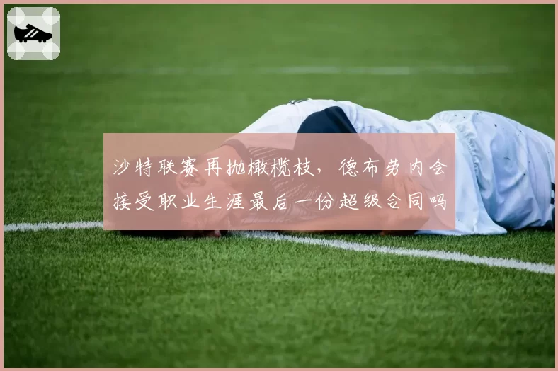 沙特联赛再抛橄榄枝，德布劳内会接受职业生涯最后一份超级合同吗？