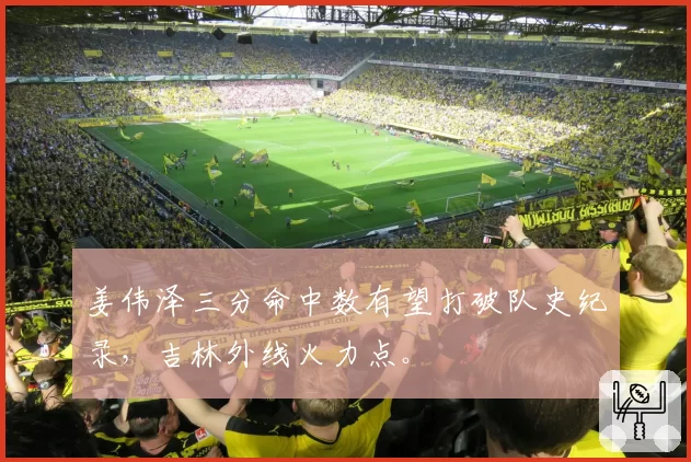 姜伟泽三分命中数有望打破队史纪录，吉林外线火力点。