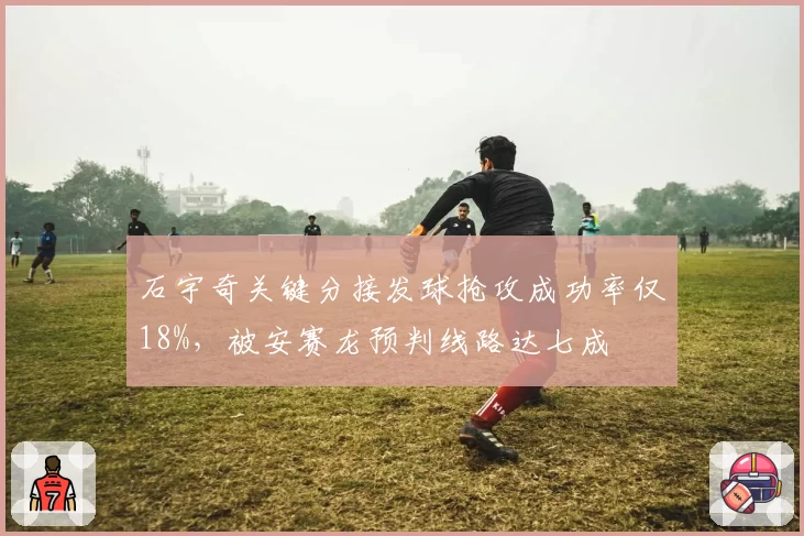 石宇奇关键分接发球抢攻成功率仅18%，被安赛龙预判线路达七成