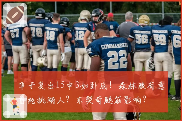 华子复出15中3如卧底！森林狼有意首轮挑湖人？东契奇腿筋影响？