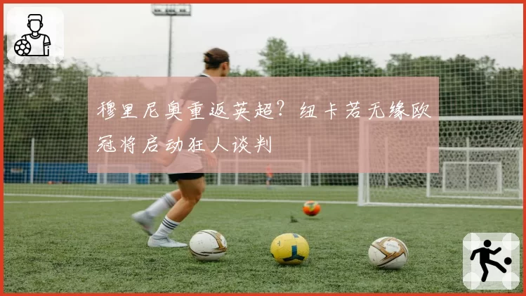 穆里尼奥重返英超？纽卡若无缘欧冠将启动狂人谈判