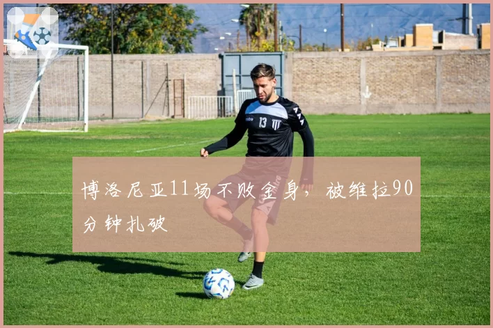 博洛尼亚11场不败金身，被维拉90分钟扎破