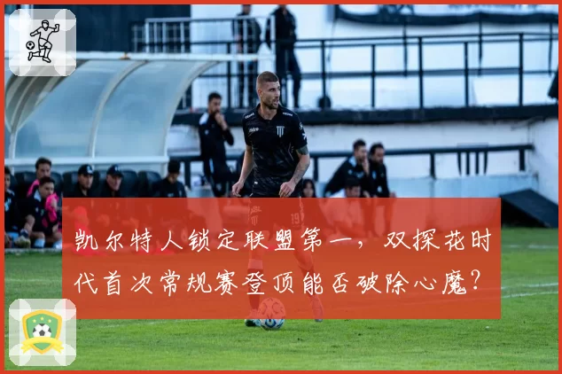 凯尔特人锁定联盟第一，双探花时代首次常规赛登顶能否破除心魔？