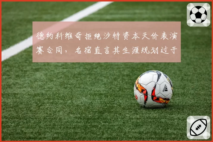 德约科维奇拒绝沙特资本天价表演赛合同，名宿直言其生涯规划过于保守