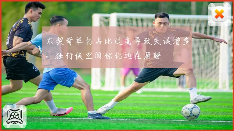 东契奇单打占比过高导致失误增多，独行侠空间优化迫在眉睫